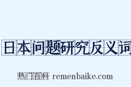 日本问题研究反义词是什么意思的图片